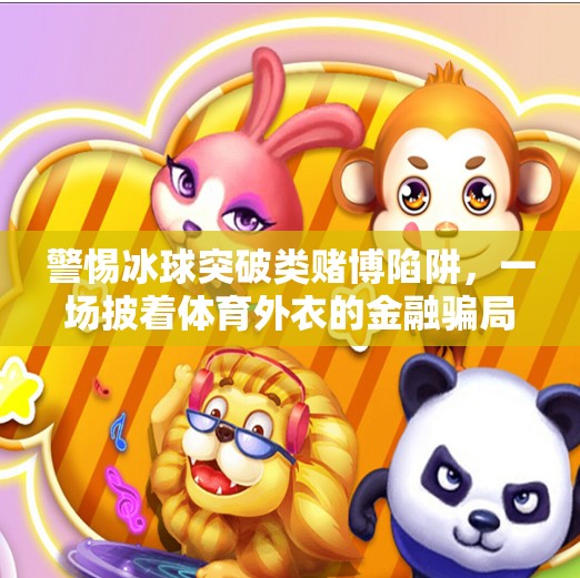 警惕冰球突破类赌博陷阱，一场披着体育外衣的金融骗局,冰球突破赌博网站登陆
