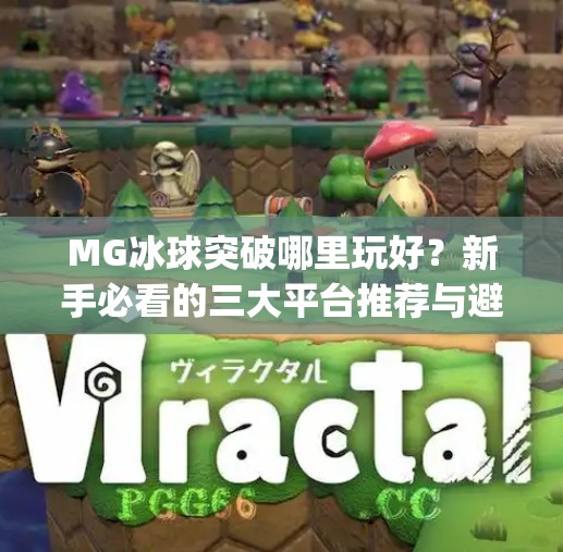 MG冰球突破哪里玩好？新手必看的三大平台推荐与避坑指南！mg冰球突破哪里玩好
