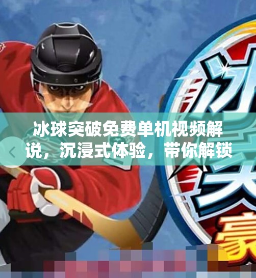 冰球突破免费单机视频解说，沉浸式体验，带你解锁冰雪运动的无限魅力！冰球突破免费单机视频解说