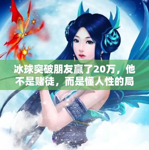 冰球突破朋友赢了20万，他不是赌徒，而是懂人性的局外人,冰球突破朋友赢了20万