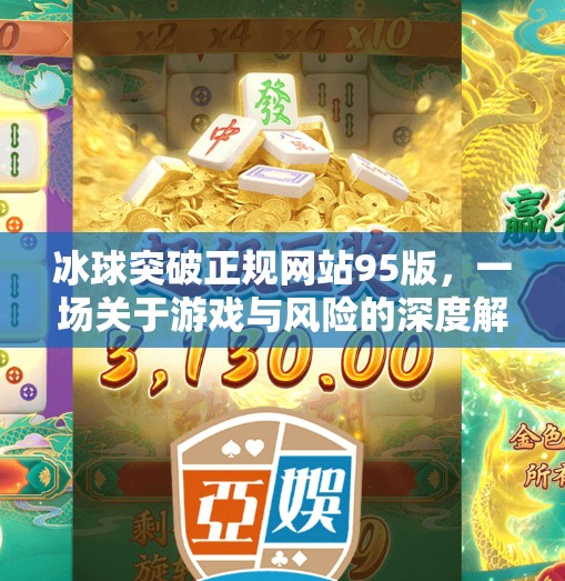 冰球突破正规网站95版,一场关于游戏与风险的深度解构,冰球突破正规网站95版 冰球突破正规网站95版,一场关于游戏与风险的深度解构,冰球突破正规网站95版