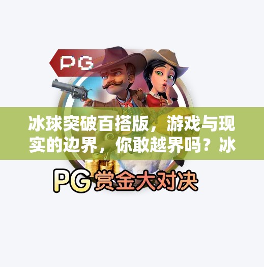 冰球突破百搭版,游戏与现实的边界,你敢越界吗?冰球突破百搭版 冰球突破百搭版,游戏与现实的边界,你敢越界吗?冰球突破百搭版