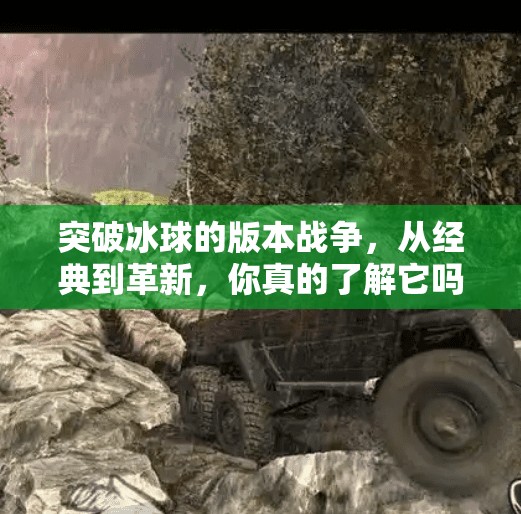 突破冰球的版本战争,从经典到革新,你真的了解它吗?突破冰球有几个版本 突破冰球的版本战争,从经典到革新,你真的了解它吗?突破冰球有几个版本