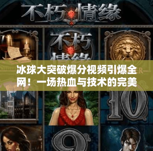 冰球大突破爆分视频引爆全网!一场热血与技术的完美碰撞,冰球大突破爆分视频 冰球大突破爆分视频引爆全网!一场热血与技术的完美碰撞,冰球大突破爆分视频