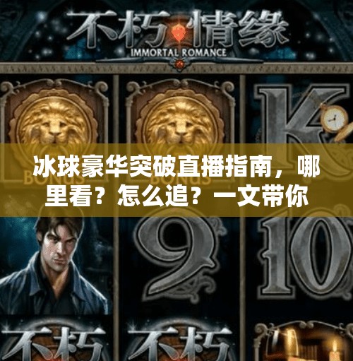 冰球豪华突破直播指南,哪里看?怎么追?一文带你玩转冰球盛宴!冰球豪华突破哪里有直播 冰球豪华突破直播指南,哪里看?怎么追?一文带你玩转冰球盛宴!冰球豪华突破哪里有直播