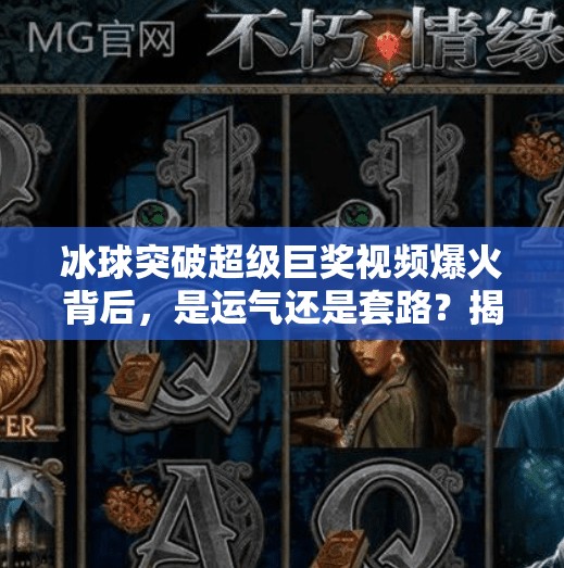 冰球突破超级巨奖视频爆火背后,是运气还是套路?揭秘玩家背后的心跳时刻,冰球突破超级巨奖视频 冰球突破超级巨奖视频爆火背后,是运气还是套路?揭秘玩家背后的心跳时刻,冰球突破超级巨奖视频