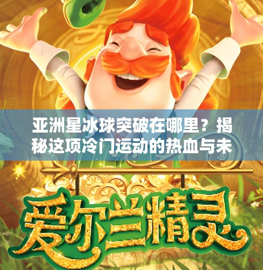 亚洲星冰球突破在哪里?揭秘这项冷门运动的热血与未来!亚洲星冰球突破在哪里 亚洲星冰球突破在哪里?揭秘这项冷门运动的热血与未来!亚洲星冰球突破在哪里