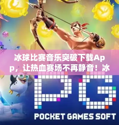 冰球比赛音乐突破下载App,让热血赛场不再静音!冰球比赛音乐突破下载app 冰球比赛音乐突破下载App,让热血赛场不再静音!冰球比赛音乐突破下载app