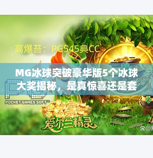 MG冰球突破豪华版5个冰球大奖揭秘,是真惊喜还是套路陷阱?mg冰球突破豪华版5个冰球大奖 MG冰球突破豪华版5个冰球大奖揭秘,是真惊喜还是套路陷阱?mg冰球突破豪华版5个冰球大奖