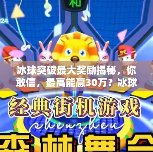 冰球突破最大奖励揭秘,你敢信,最高能赢30万?冰球突破最大奖励是多少 冰球突破最大奖励揭秘,你敢信,最高能赢30万?冰球突破最大奖励是多少