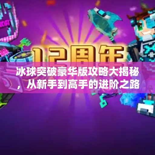 冰球突破豪华版攻略大揭秘,从新手到高手的进阶之路,轻松赢取高额奖励!摆脱冰球突破豪华版攻略 冰球突破豪华版攻略大揭秘,从新手到高手的进阶之路,轻松赢取高额奖励!摆脱冰球突破豪华版攻略