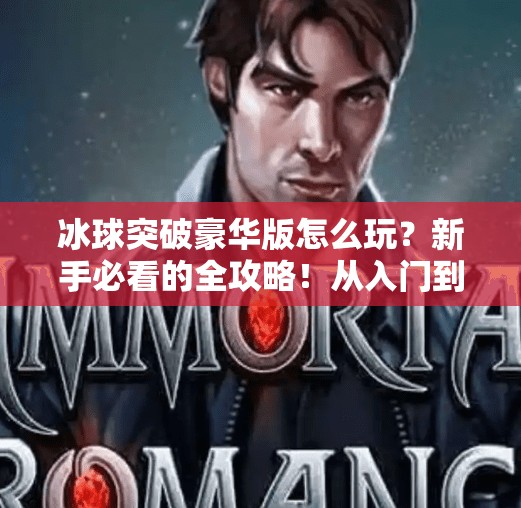 冰球突破豪华版怎么玩?新手必看的全攻略!从入门到精通,轻松上手不踩坑!冰球突破豪华版怎么玩法 冰球突破豪华版怎么玩?新手必看的全攻略!从入门到精通,轻松上手不踩坑!冰球突破豪华版怎么玩法