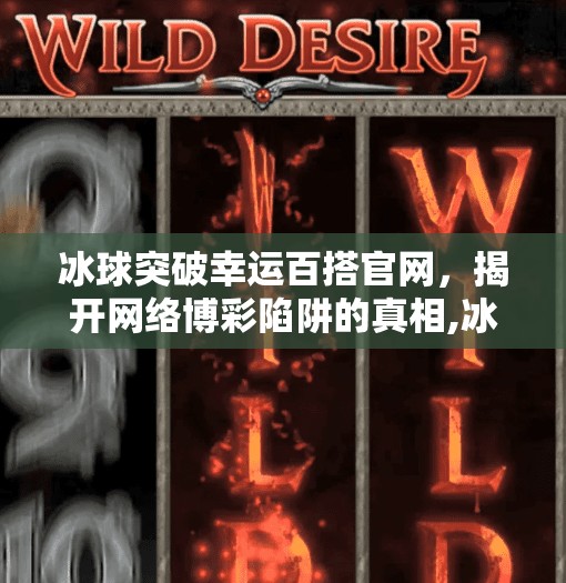 冰球突破幸运百搭官网,揭开网络博彩陷阱的真相,冰球突破幸运百搭官网 冰球突破幸运百搭官网,揭开网络博彩陷阱的真相,冰球突破幸运百搭官网
