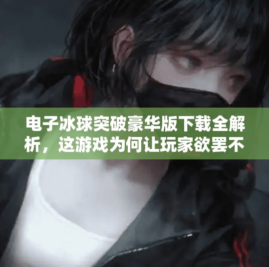 电子冰球突破豪华版下载全解析,这游戏为何让玩家欲罢不能?电子冰球突破豪华版下载 电子冰球突破豪华版下载全解析,这游戏为何让玩家欲罢不能?电子冰球突破豪华版下载