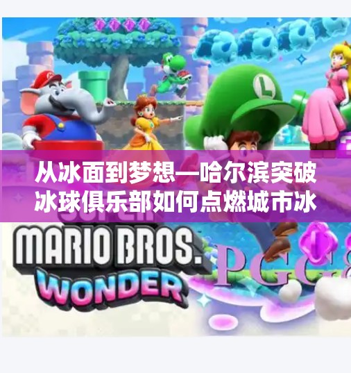 从冰面到梦想—哈尔滨突破冰球俱乐部如何点燃城市冰雪热血,哈尔滨市突破冰球俱乐部 从冰面到梦想—哈尔滨突破冰球俱乐部如何点燃城市冰雪热血,哈尔滨市突破冰球俱乐部