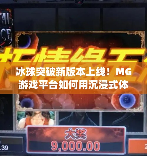 冰球突破新版本上线!MG游戏平台如何用沉浸式体验重新定义休闲娱乐?mg冰球突破网址最新版 冰球突破新版本上线!MG游戏平台如何用沉浸式体验重新定义休闲娱乐?mg冰球突破网址最新版