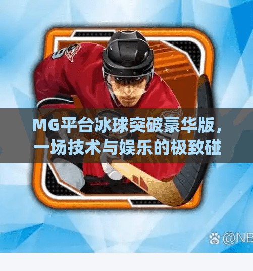 MG平台冰球突破豪华版,一场技术与娱乐的极致碰撞,你真的懂它的魅力吗?mg平台冰球突破豪华版 MG平台冰球突破豪华版,一场技术与娱乐的极致碰撞,你真的懂它的魅力吗?mg平台冰球突破豪华版