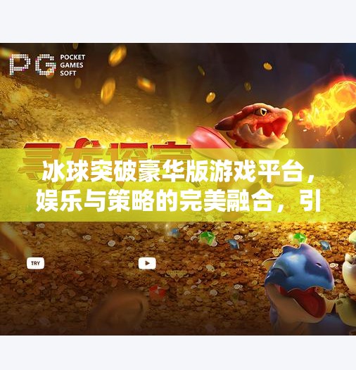 冰球突破豪华版游戏平台,娱乐与策略的完美融合,引爆玩家新热潮!冰球突破豪华版游戏平台 冰球突破豪华版游戏平台,娱乐与策略的完美融合,引爆玩家新热潮!冰球突破豪华版游戏平台