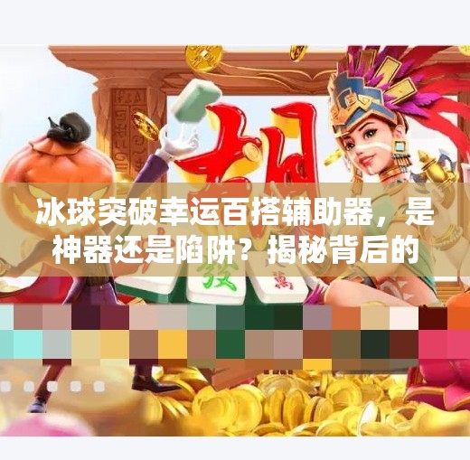 冰球突破幸运百搭辅助器,是神器还是陷阱?揭秘背后的心理操控术!冰球突破幸运百搭辅助器 冰球突破幸运百搭辅助器,是神器还是陷阱?揭秘背后的心理操控术!冰球突破幸运百搭辅助器