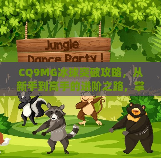 CQ9MG冰球突破攻略，从新手到高手的进阶之路，掌握这些技巧让你赢在起跑线！cq9mg冰球突破攻略