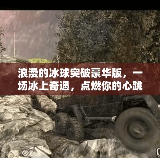 浪漫的冰球突破豪华版，一场冰上奇遇，点燃你的心跳与回忆,浪漫的冰球突破豪华版