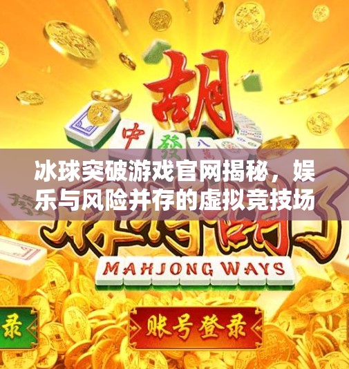 冰球突破游戏官网揭秘，娱乐与风险并存的虚拟竞技场,冰球突破游戏网站官网