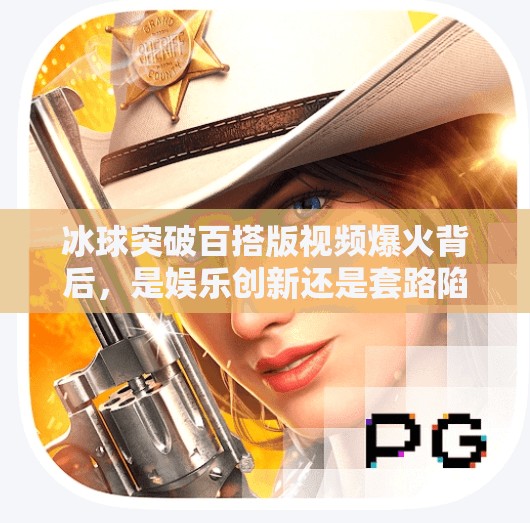 冰球突破百搭版视频爆火背后，是娱乐创新还是套路陷阱？冰球突破百搭版视频