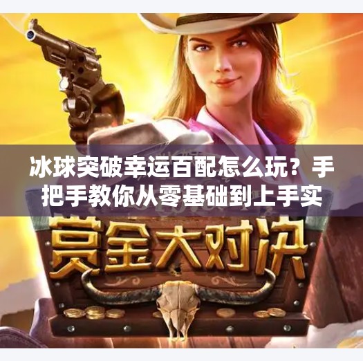 冰球突破幸运百配怎么玩？手把手教你从零基础到上手实战！冰球突破幸运百搭如何玩