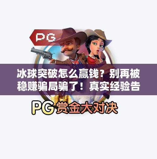冰球突破怎么赢钱？别再被稳赚骗局骗了！真实经验告诉你怎么做！冰球突破怎么能赢钱啊