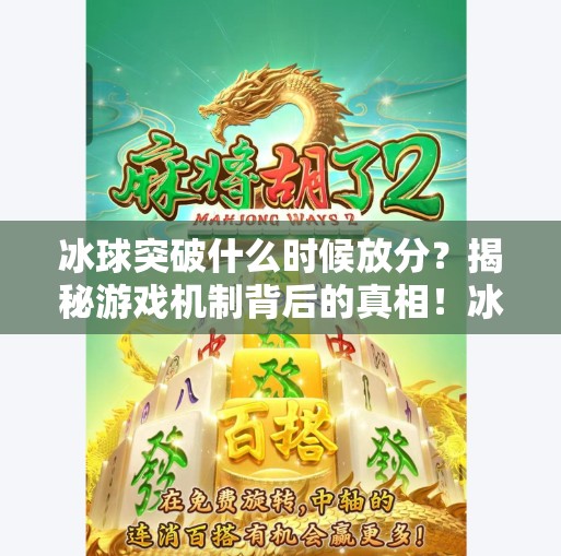 冰球突破什么时候放分？揭秘游戏机制背后的真相！冰球突破什么时候放分