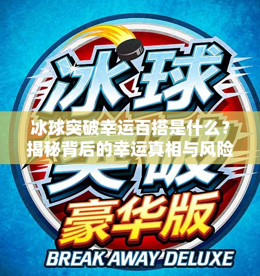 冰球突破幸运百搭是什么？揭秘背后的幸运真相与风险提醒！冰球突破幸运百搭是什么