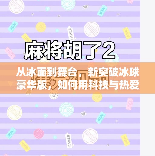 从冰面到舞台，新突破冰球豪华版，如何用科技与热爱点燃冬季运动新热潮？新突破冰球豪华版