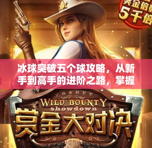 冰球突破五个球攻略，从新手到高手的进阶之路，掌握这5个关键技巧轻松破五！冰球突破五个球攻略