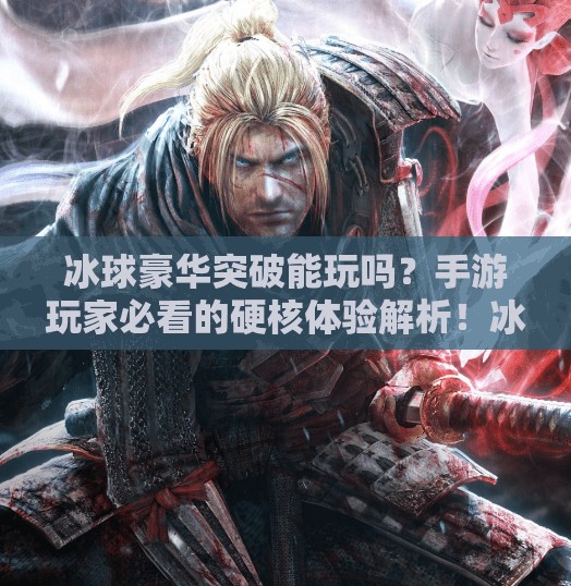 冰球豪华突破能玩吗？手游玩家必看的硬核体验解析！冰球豪华突破能玩吗手游
