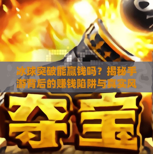 冰球突破能赢钱吗？揭秘手游背后的赚钱陷阱与真实风险！冰球突破能赢钱吗手游
