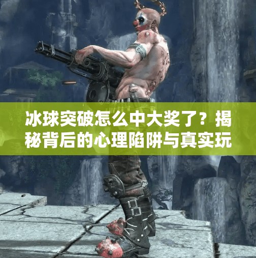 冰球突破怎么中大奖了？揭秘背后的心理陷阱与真实玩法,冰球突破怎么中大奖了