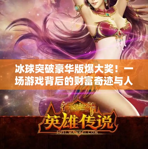 冰球突破豪华版爆大奖!一场游戏背后的财富奇迹与人性博弈,冰球突破豪华版爆大奖 冰球突破豪华版爆大奖!一场游戏背后的财富奇迹与人性博弈,冰球突破豪华版爆大奖
