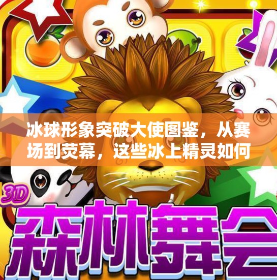 冰球形象突破大使图鉴,从赛场到荧幕,这些冰上精灵如何点燃全民热情?冰球形象突破大使图片大全 冰球形象突破大使图鉴,从赛场到荧幕,这些冰上精灵如何点燃全民热情?冰球形象突破大使图片大全