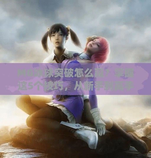 MG冰球突破怎么赢？掌握这5个技巧，从新手到高手只需3步！mg冰球突破怎样才能赢