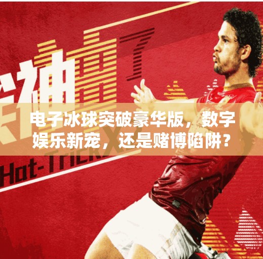 电子冰球突破豪华版，数字娱乐新宠，还是赌博陷阱？电子冰球突破豪华版网址