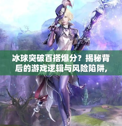 冰球突破百搭爆分？揭秘背后的游戏逻辑与风险陷阱,冰球突破百搭爆分