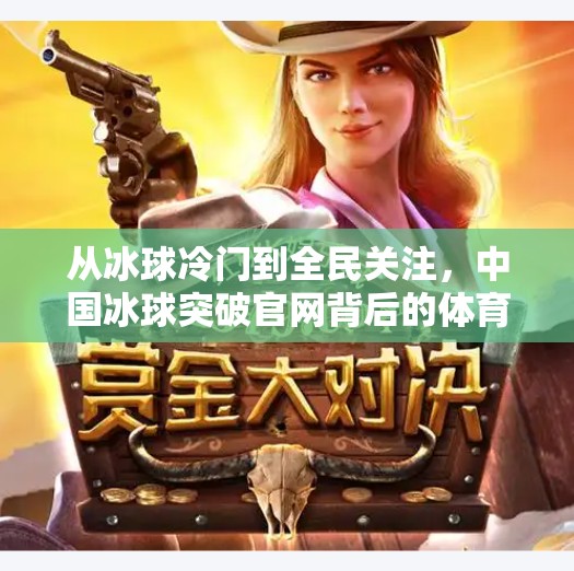从冰球冷门到全民关注,中国冰球突破官网背后的体育崛起之路,中国冰球突破官方网站 从冰球冷门到全民关注,中国冰球突破官网背后的体育崛起之路,中国冰球突破官方网站