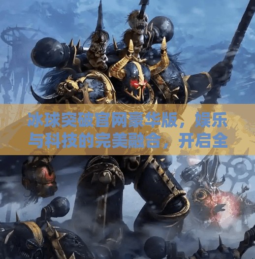 冰球突破官网豪华版，娱乐与科技的完美融合，开启全新竞技体验！冰球突破官网豪华版