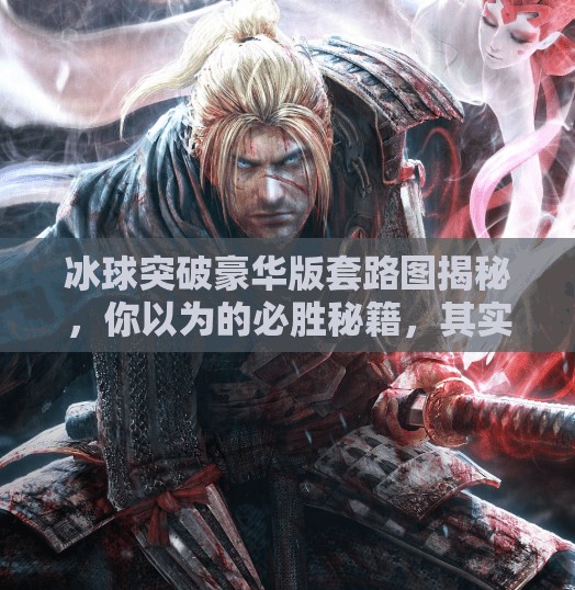 冰球突破豪华版套路图揭秘,你以为的必胜秘籍,其实是精心设计的陷阱!冰球突破豪华版套路图 冰球突破豪华版套路图揭秘,你以为的必胜秘籍,其实是精心设计的陷阱!冰球突破豪华版套路图