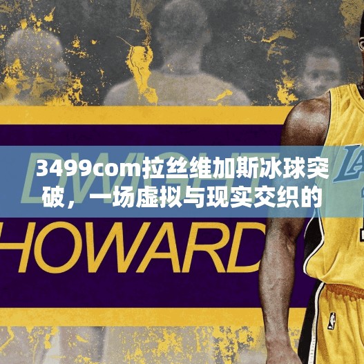 3499com拉丝维加斯冰球突破,一场虚拟与现实交织的娱乐风暴,3499com拉丝维加斯冰球突破 3499com拉丝维加斯冰球突破,一场虚拟与现实交织的娱乐风暴,3499com拉丝维加斯冰球突破