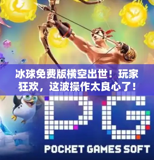 冰球免费版横空出世！玩家狂欢，这波操作太良心了！最新突破冰球免费版