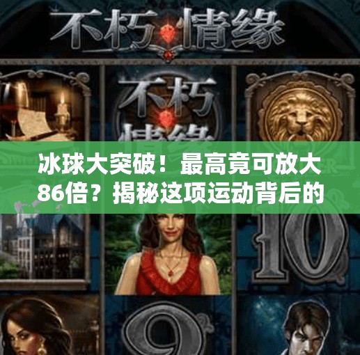 冰球大突破！最高竟可放大86倍？揭秘这项运动背后的速度神话,冰球大突破最高多少倍