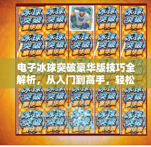 电子冰球突破豪华版技巧全解析，从入门到高手，轻松赢在起跑线！电子冰球突破豪华版技巧