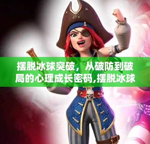 摆脱冰球突破，从破防到破局的心理成长密码,摆脱冰球突破什么意思啊