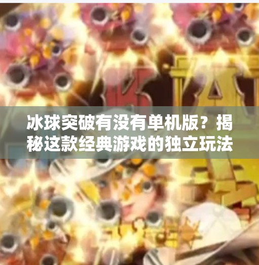 冰球突破有没有单机版?揭秘这款经典游戏的独立玩法与玩家选择,冰球突破有没有单机版 冰球突破有没有单机版?揭秘这款经典游戏的独立玩法与玩家选择,冰球突破有没有单机版